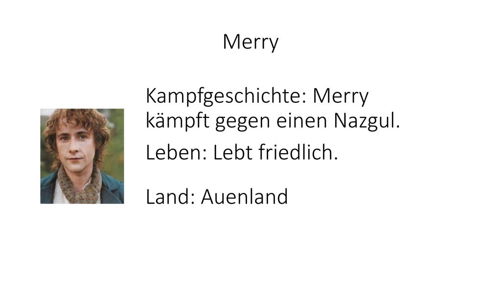Merry Kampfgeschichte: Merry kämpft gegen einen Nazgul. Leben: Lebt friedlich. Land: Auenland