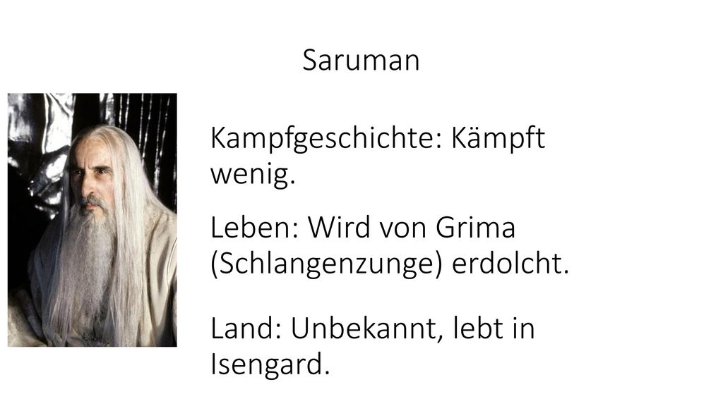 Saruman Kampfgeschichte: Kämpft wenig. Leben: Wird von Grima (Schlangenzunge) erdolcht.