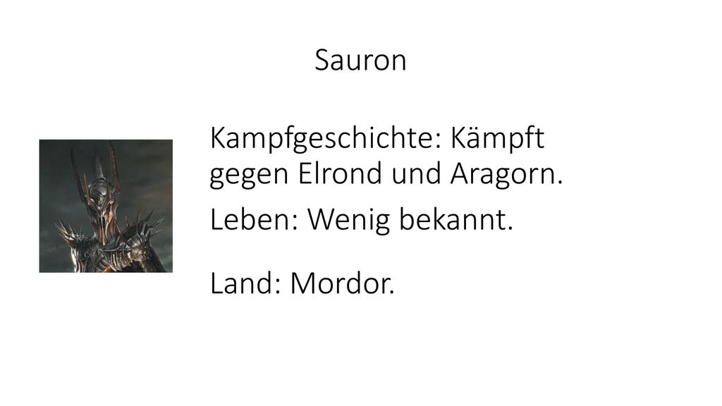Sauron Kampfgeschichte: Kämpft gegen Elrond und Aragorn. Leben: Wenig bekannt. Land: Mordor.