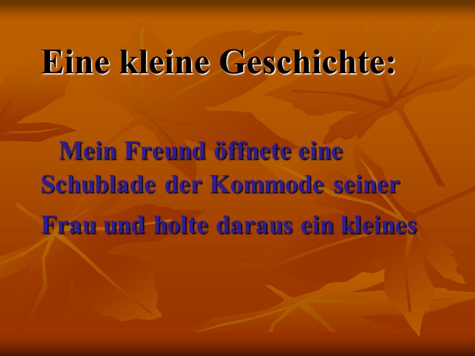 Eine kleine Geschichte: Mein Freund öffnete eine Schublade der Kommode seiner Frau und holte daraus ein kleines