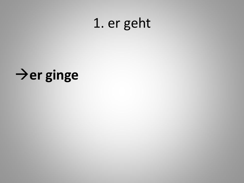 1. er geht er ginge