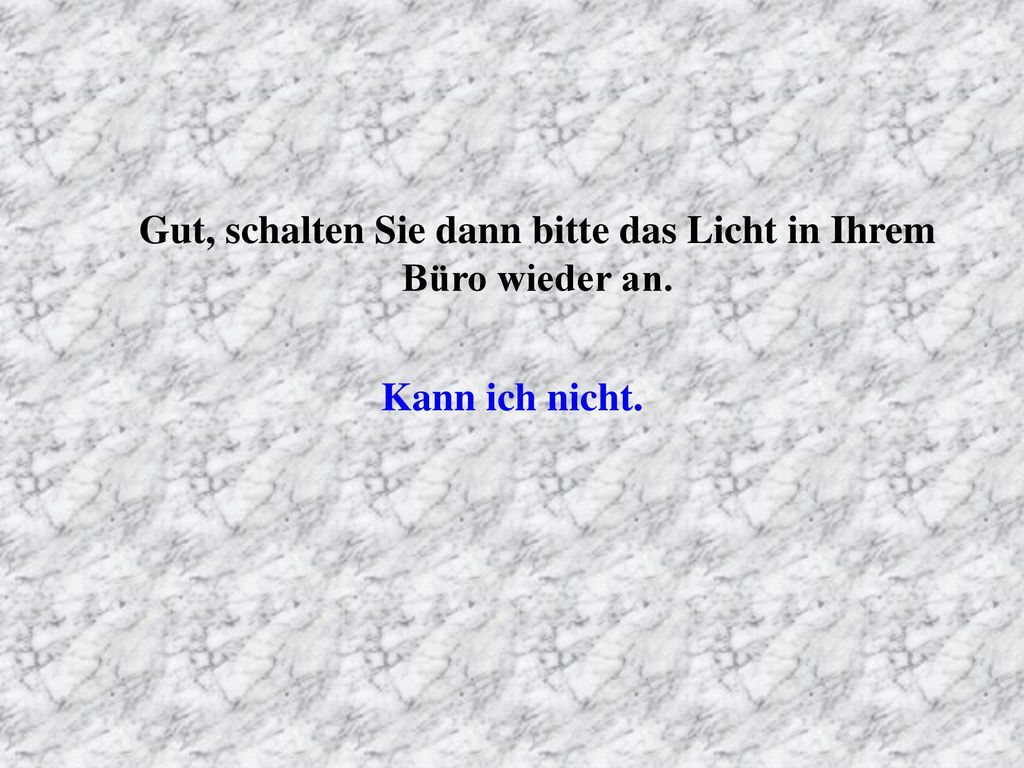 Gut, schalten Sie dann bitte das Licht in Ihrem Büro wieder an.