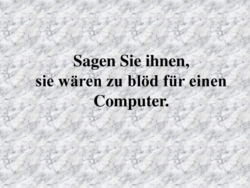 Sagen Sie ihnen, sie wären zu blöd für einen Computer.