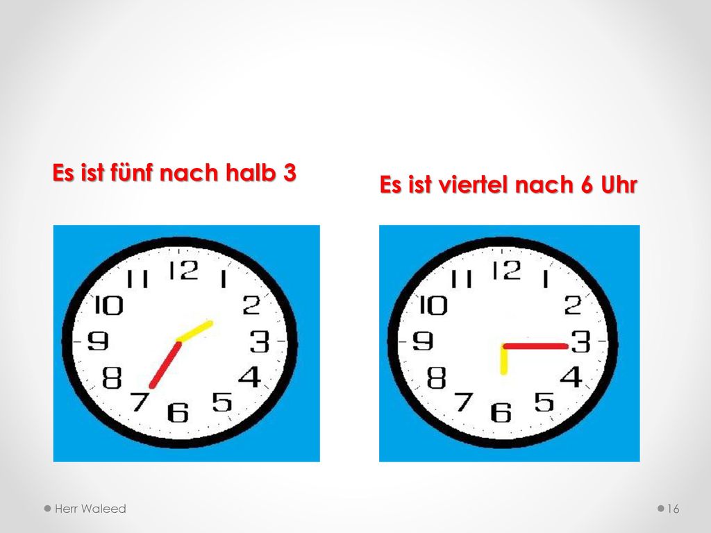 Es ist fünf nach halb 3 Es ist viertel nach 6 Uhr Herr Waleed