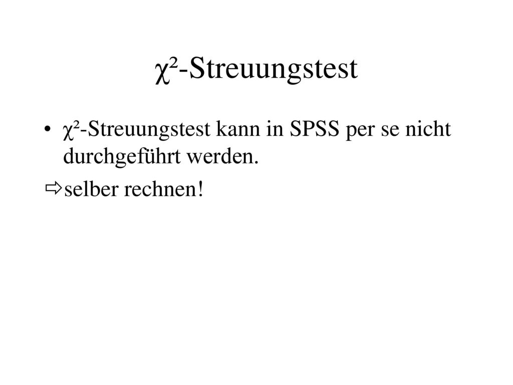 χ²-Streuungstest χ²-Streuungstest kann in SPSS per se nicht durchgeführt werden. selber rechnen!
