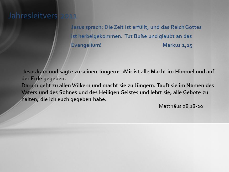 Jahresleitvers 2011 Jesus sprach: Die Zeit ist erfüllt, und das Reich Gottes ist herbeigekommen. Tut Buße und glaubt an das Evangelium! Markus 1,15.