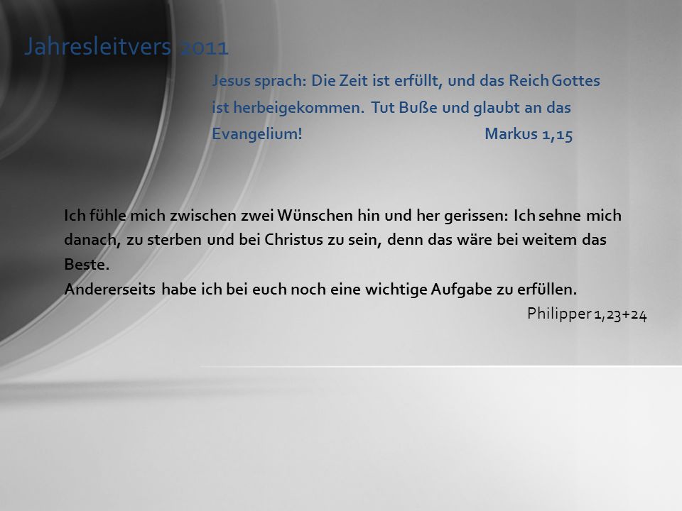 Jahresleitvers 2011 Jesus sprach: Die Zeit ist erfüllt, und das Reich Gottes ist herbeigekommen. Tut Buße und glaubt an das Evangelium! Markus 1,15.