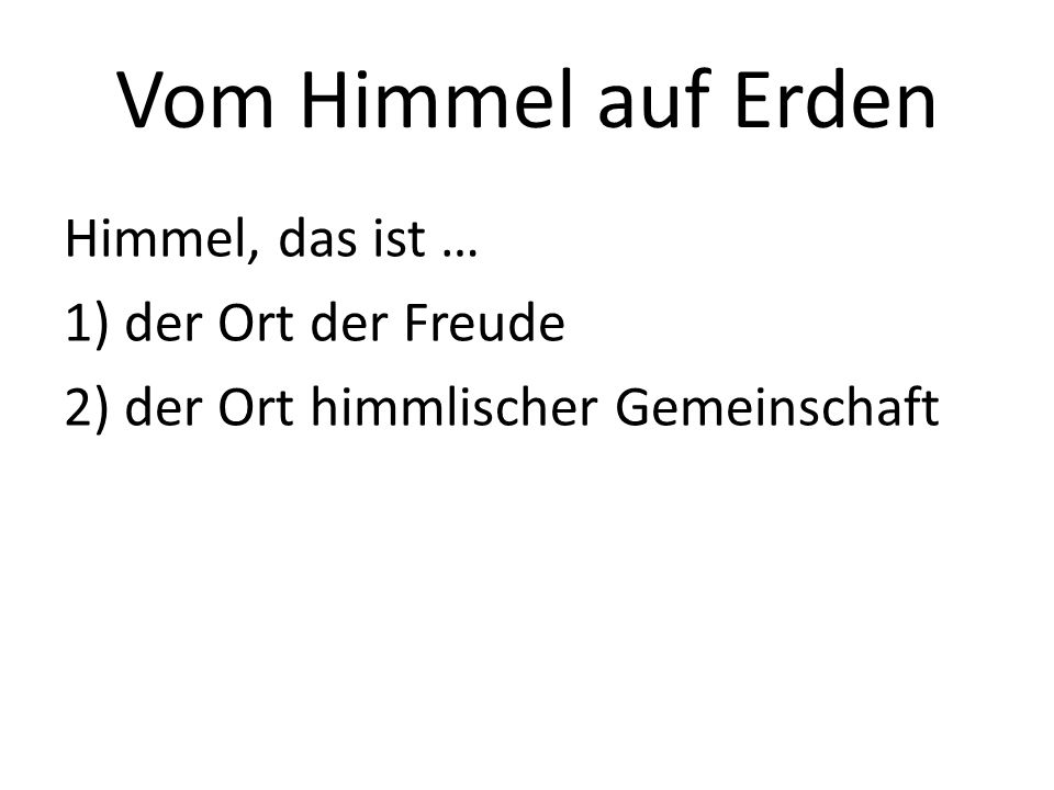 Vom Himmel auf Erden Himmel, das ist … 1) der Ort der Freude 2) der Ort himmlischer Gemeinschaft