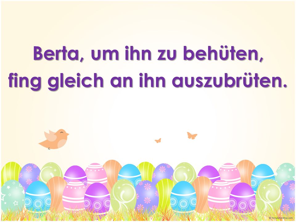 Berta, um ihn zu behüten, fing gleich an ihn auszubrüten.