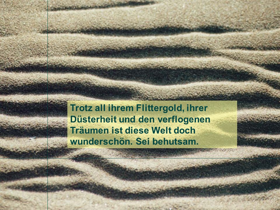 Trotz all ihrem Flittergold, ihrer Düsterheit und den verflogenen Träumen ist diese Welt doch wunderschön.