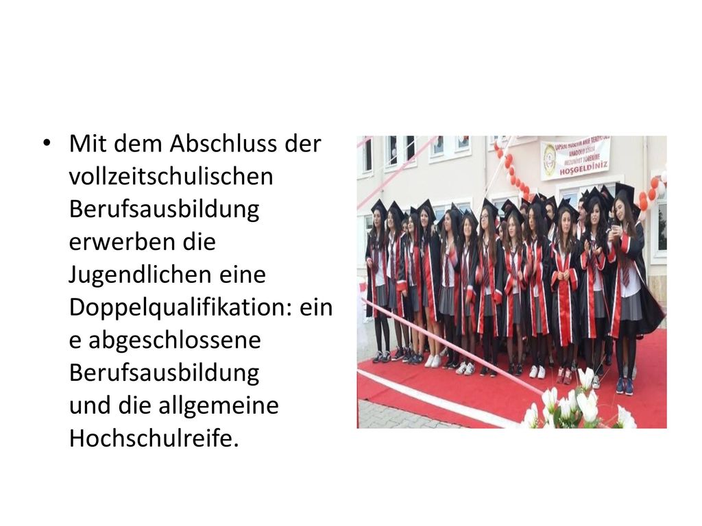 Mit dem Abschluss der vollzeitschulischen Berufsausbildung erwerben die Jugendlichen eine Doppelqualifikation: eine abgeschlossene Berufsausbildung und die allgemeine Hochschulreife.