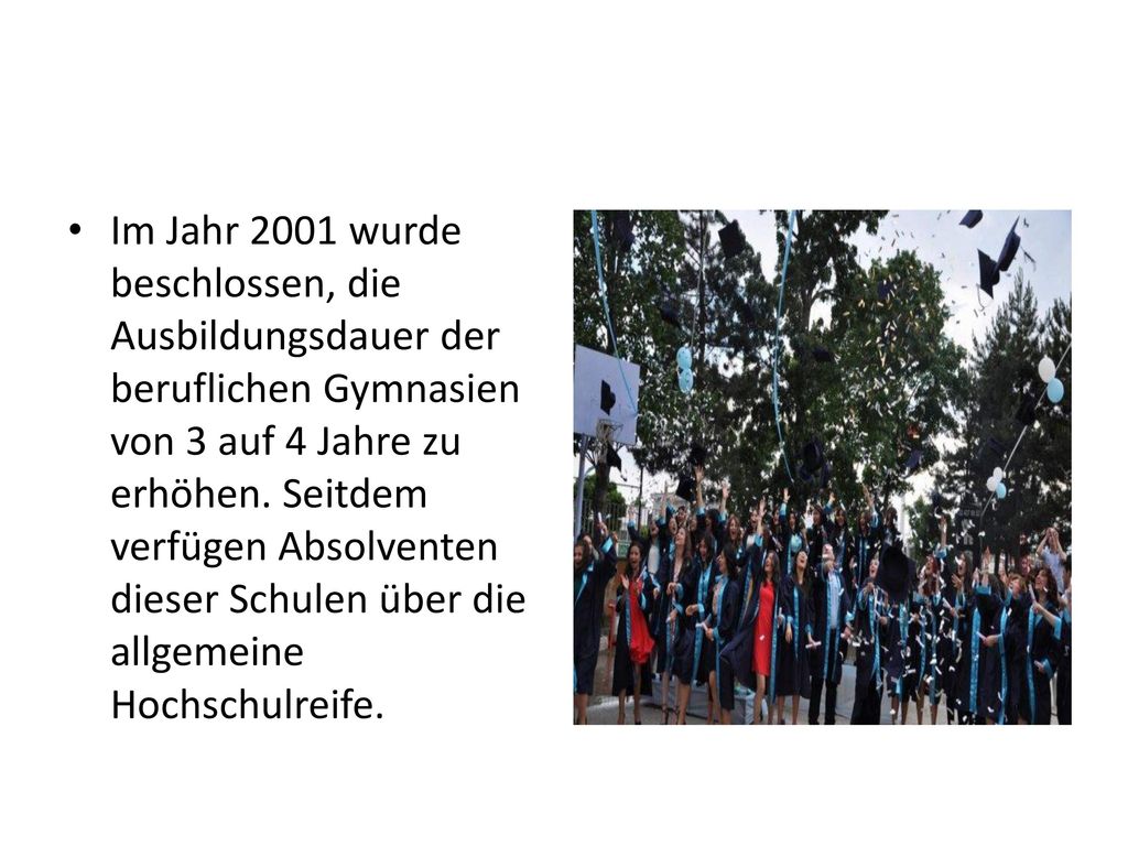 Im Jahr 2001 wurde beschlossen, die Ausbildungsdauer der beruflichen Gymnasien von 3 auf 4 Jahre zu erhöhen.