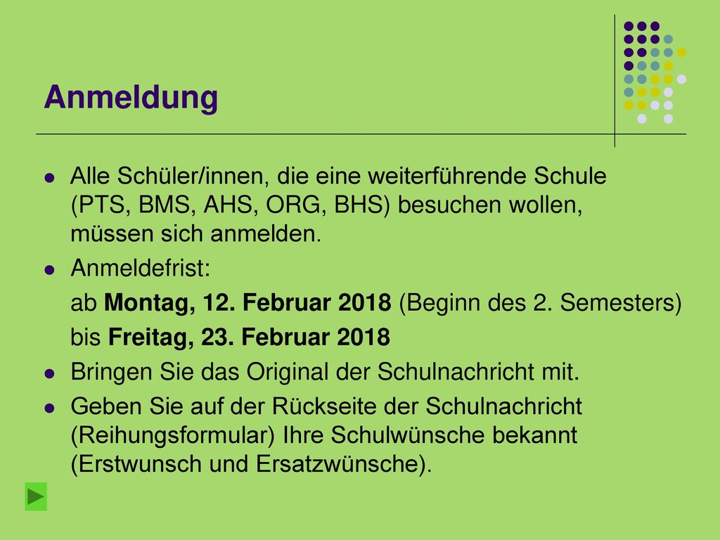 Anmeldung Alle Schüler/innen, die eine weiterführende Schule (PTS, BMS, AHS, ORG, BHS) besuchen wollen, müssen sich anmelden.