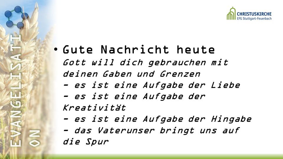 Gute Nachricht heute Gott will dich gebrauchen mit deinen Gaben und Grenzen - es ist eine Aufgabe der Liebe - es ist eine Aufgabe der Kreativität - es ist eine Aufgabe der Hingabe - das Vaterunser bringt uns auf die Spur