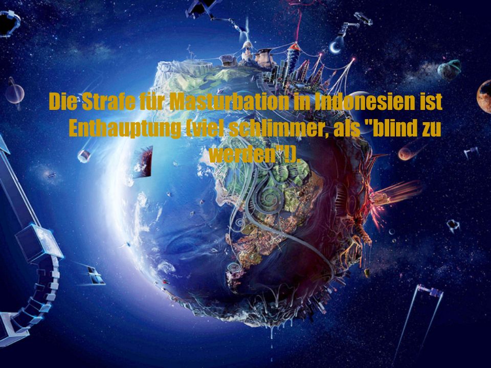 Die Strafe für Masturbation in Indonesien ist Enthauptung (viel schlimmer, als blind zu werden !).