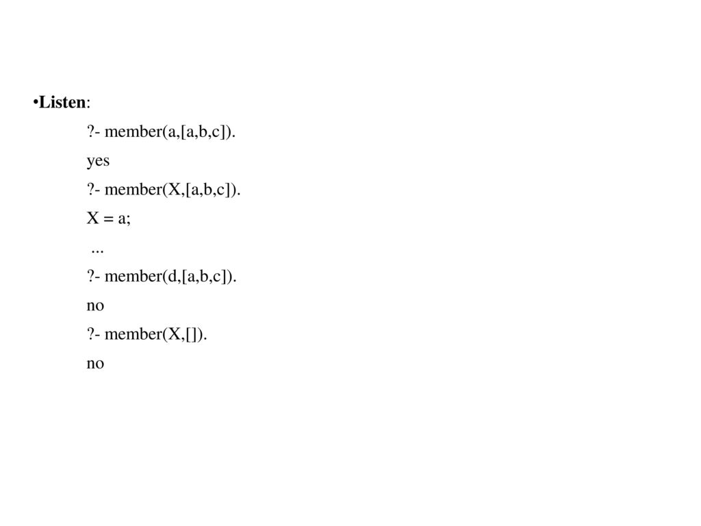 Listen: - member(a,[a,b,c]). yes - member(X,[a,b,c]). X = a; ...