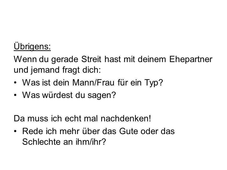 Übrigens: Wenn du gerade Streit hast mit deinem Ehepartner und jemand fragt dich: Was ist dein Mann/Frau für ein Typ