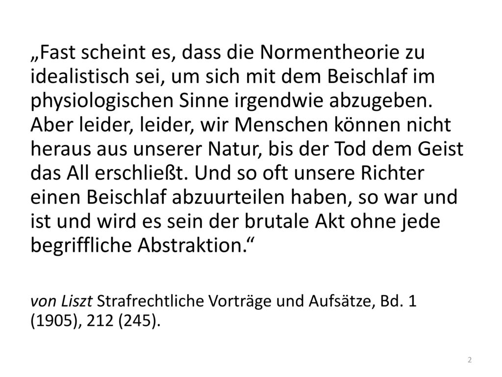 „Fast scheint es, dass die Normentheorie zu idealistisch sei, um sich mit dem Beischlaf im physiologischen Sinne irgendwie abzugeben. Aber leider, leider, wir Menschen können nicht heraus aus unserer Natur, bis der Tod dem Geist das All erschließt. Und so oft unsere Richter einen Beischlaf abzuurteilen haben, so war und ist und wird es sein der brutale Akt ohne jede begriffliche Abstraktion.