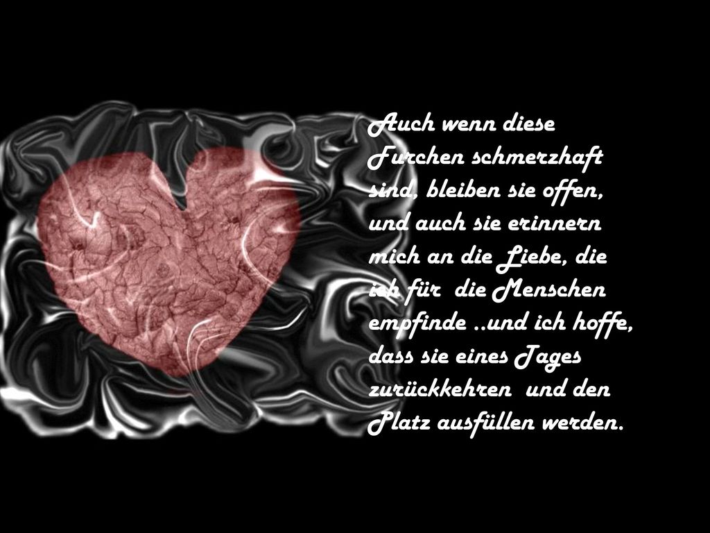 Auch wenn diese Furchen schmerzhaft. sind, bleiben sie offen, und auch sie erinnern. mich an die Liebe, die.