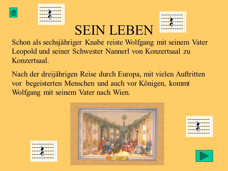 SEIN LEBEN Schon als sechsjähriger Knabe reiste Wolfgang mit seinem Vater Leopold und seiner Schwester Nannerl von Konzertsaal zu Konzertsaal.
