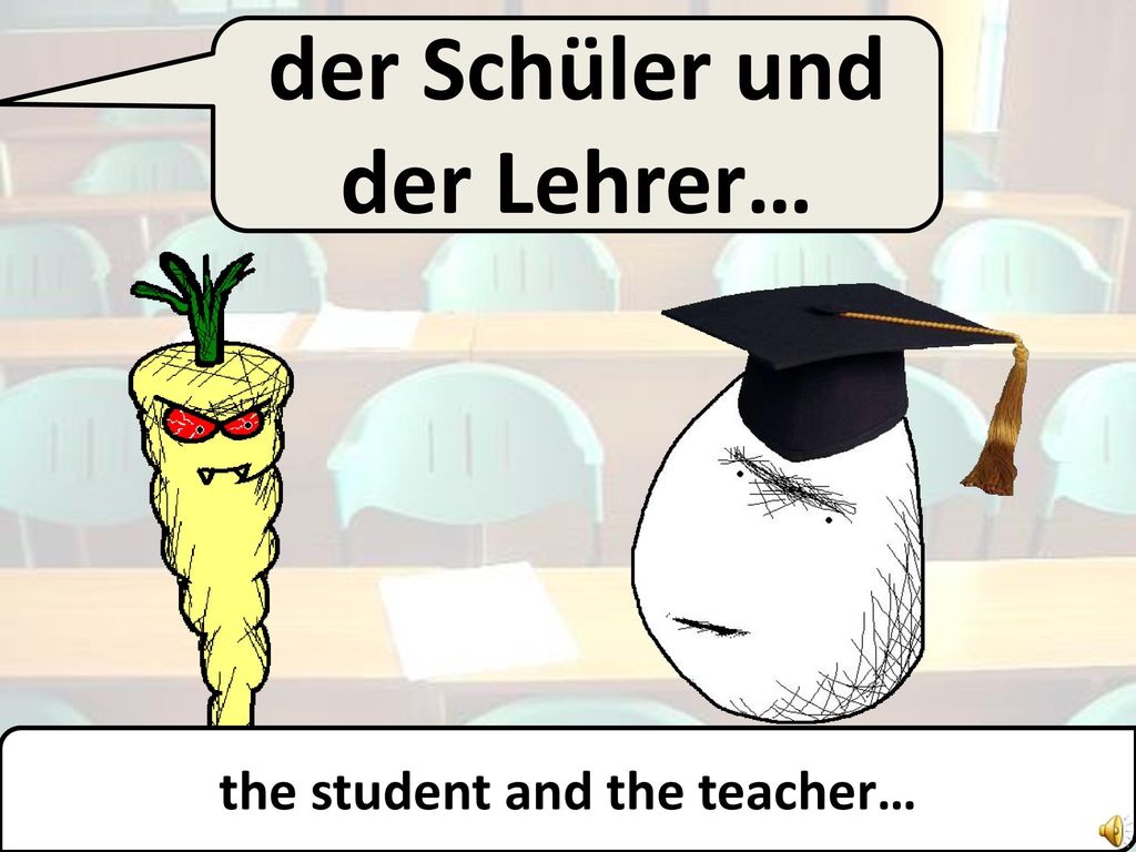 der Schüler und der Lehrer… the student and the teacher…