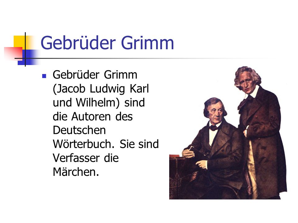Gebrüder Grimm Gebrüder Grimm (Jacob Ludwig Karl und Wilhelm) sind die Autoren des Deutschen Wörterbuch.