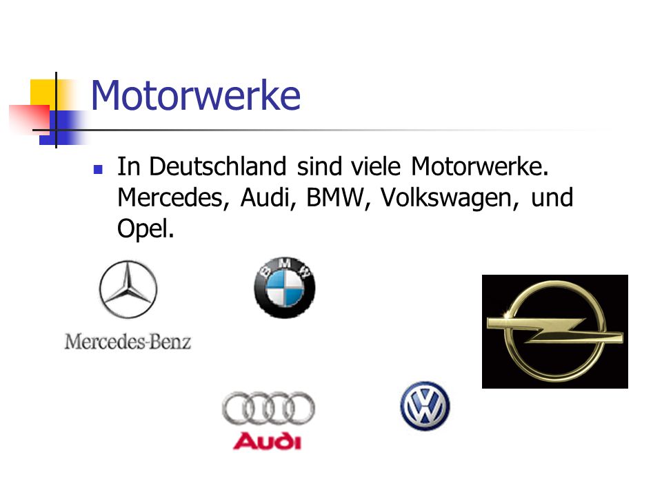 Motorwerke In Deutschland sind viele Motorwerke. Mercedes, Audi, BMW, Volkswagen, und Opel.