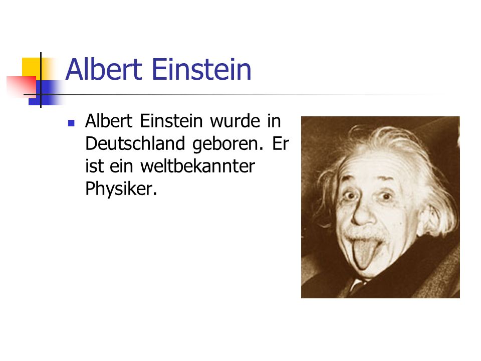 Albert Einstein Albert Einstein wurde in Deutschland geboren. Er ist ein weltbekannter Physiker.