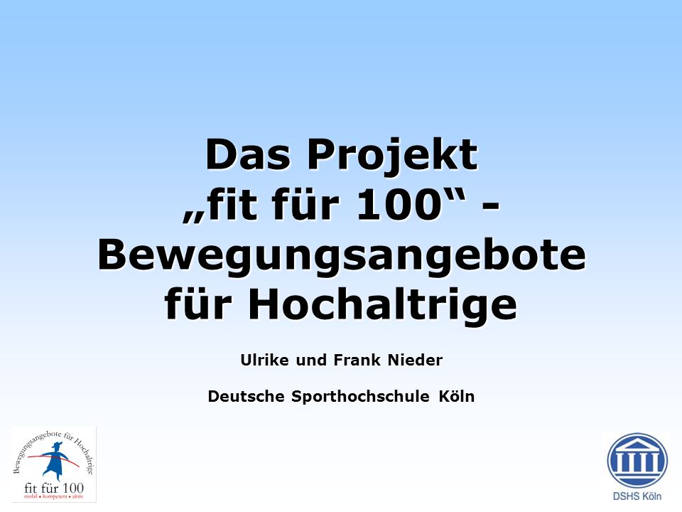 Das Projekt „fit für 100 -Bewegungsangebote für Hochaltrige Ulrike und Frank Nieder Deutsche Sporthochschule Köln