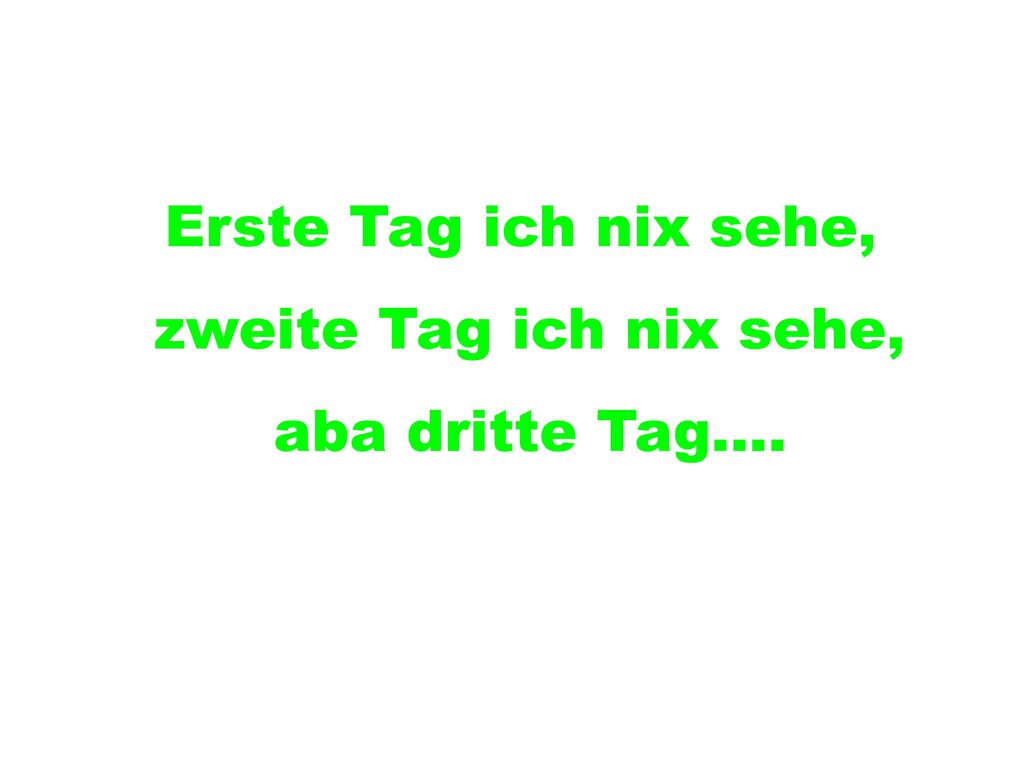 Erste Tag ich nix sehe, zweite Tag ich nix sehe, aba dritte Tag....