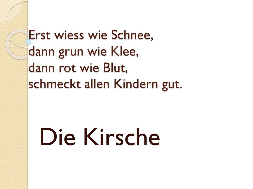 Erst wiess wie Schnee, dann grun wie Klee, dann rot wie Blut, schmeckt allen Kindern gut.