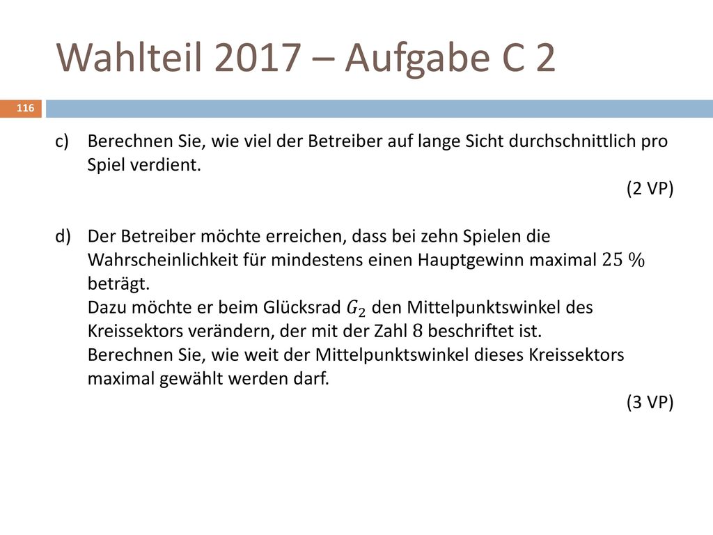 Wahlteil 2017 – Aufgabe C 2 Berechnen Sie, wie viel der Betreiber auf lange Sicht durchschnittlich pro Spiel verdient. (2 VP)