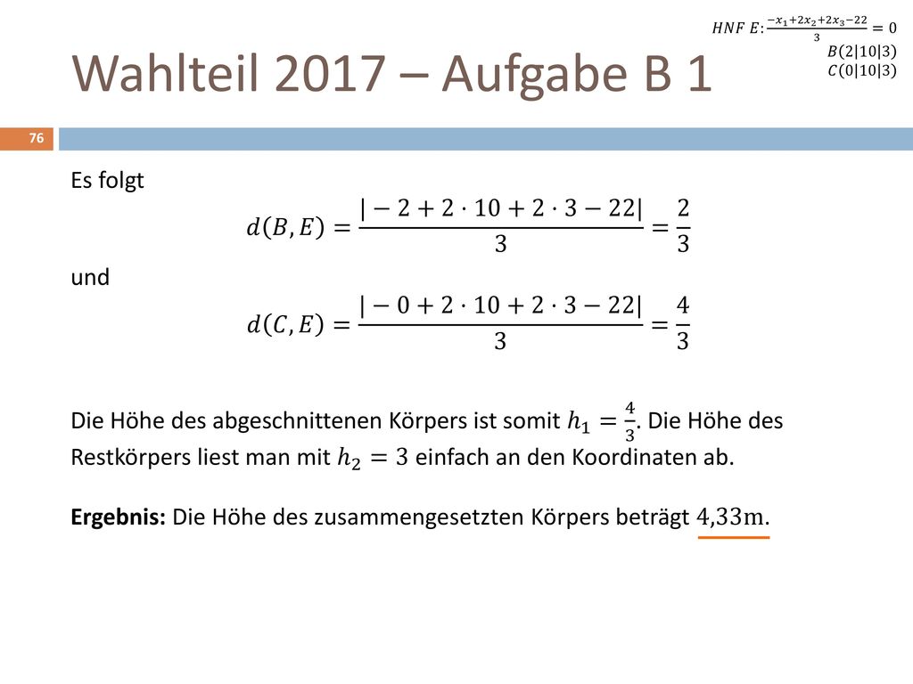 Wahlteil 2017 – Aufgabe B 1 Es folgt 𝑑 𝐵,𝐸 = |−2+2⋅10+2⋅3−22| 3 = 2 3