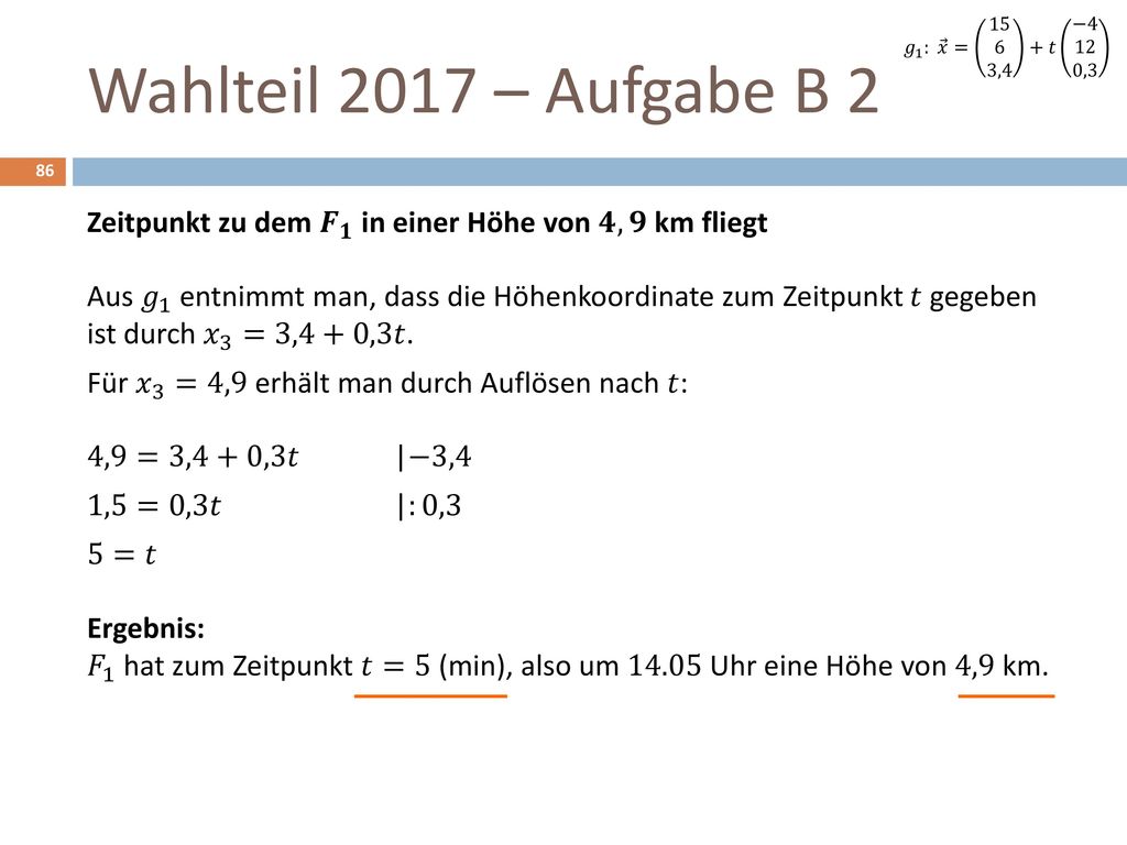 𝑔 1 : 𝑥 = ,4 +𝑡 −4 12 0,3 Wahlteil 2017 – Aufgabe B 2. Zeitpunkt zu dem 𝑭 𝟏 in einer Höhe von 𝟒,𝟗 km fliegt.