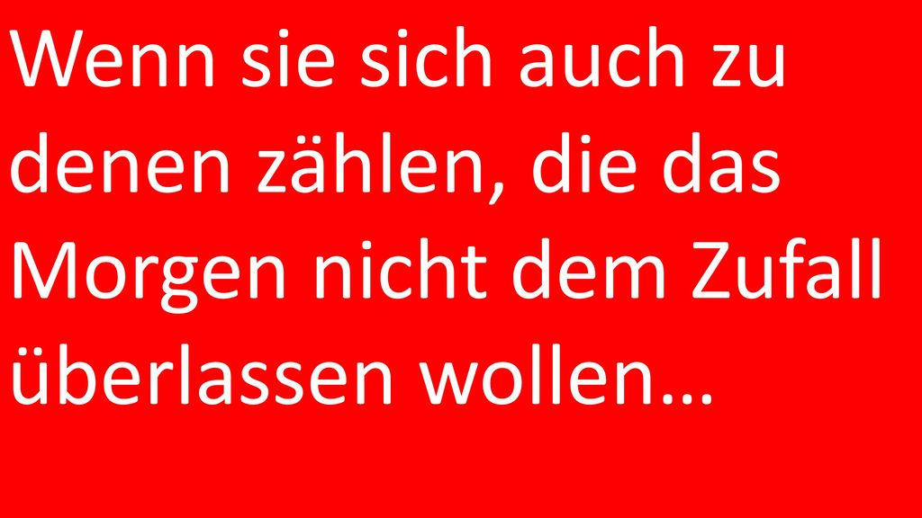 Wenn sie sich auch zu denen zählen, die das Morgen nicht dem Zufall überlassen wollen…