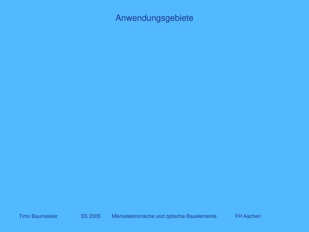 Anwendungsgebiete Timo Baumeister SS 2005 Mikroelektronische und optische Bauelemente FH Aachen