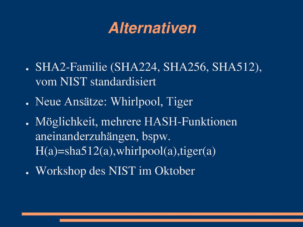 Alternativen SHA2-Familie (SHA224, SHA256, SHA512), vom NIST standardisiert. Neue Ansätze: Whirlpool, Tiger.