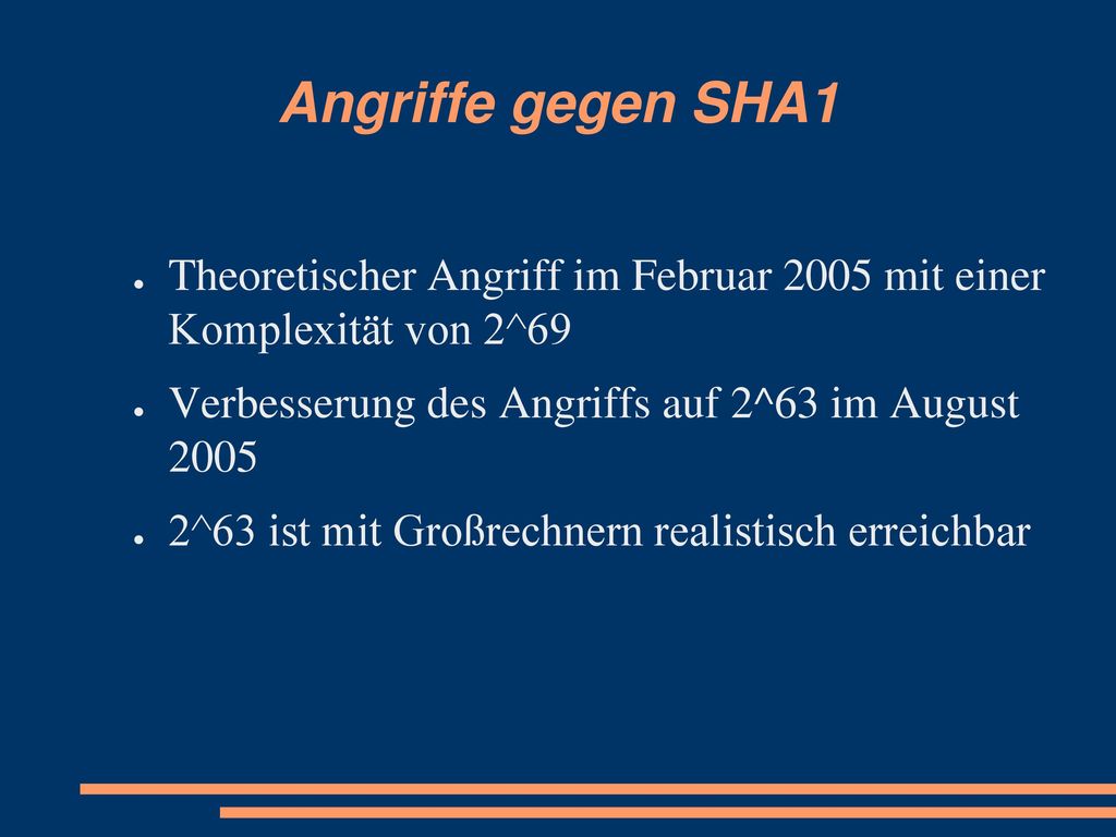 Angriffe gegen SHA1 Theoretischer Angriff im Februar 2005 mit einer Komplexität von 2^69. Verbesserung des Angriffs auf 2^63 im August
