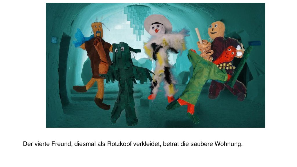 Der vierte Freund, diesmal als Rotzkopf verkleidet, betrat die saubere Wohnung.