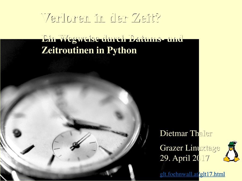 Verloren in der Zeit Ein Wegweise durch Datums- und Zeitroutinen in Python. Dietmar Thaler.
