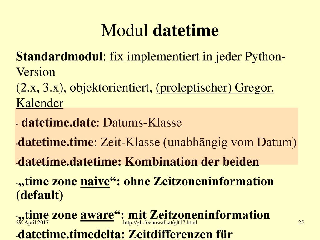 Modul datetime Standardmodul: fix implementiert in jeder Python- Version (2.x, 3.x), objektorientiert, (proleptischer) Gregor. Kalender.