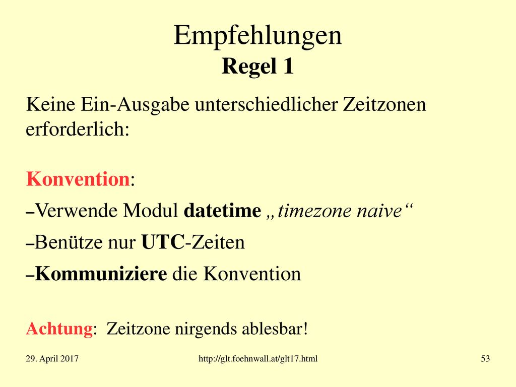 Empfehlungen Regel 1 Keine Ein-Ausgabe unterschiedlicher Zeitzonen erforderlich: Konvention: Verwende Modul datetime „timezone naive
