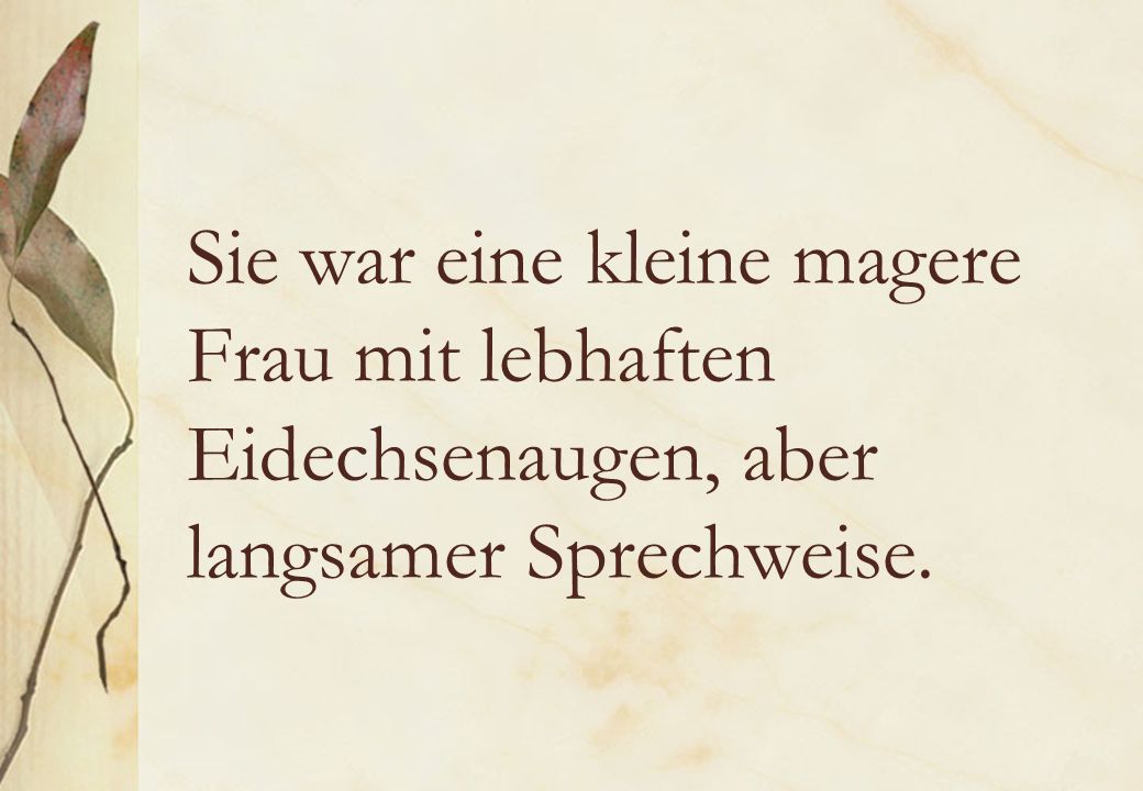 Sie war eine kleine magere Frau mit lebhaften Eidechsenaugen, aber langsamer Sprechweise.
