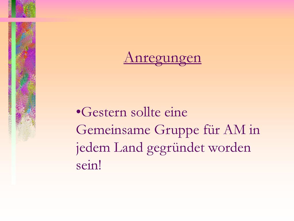 Anregungen Gestern sollte eine Gemeinsame Gruppe für AM in jedem Land gegründet worden sein!