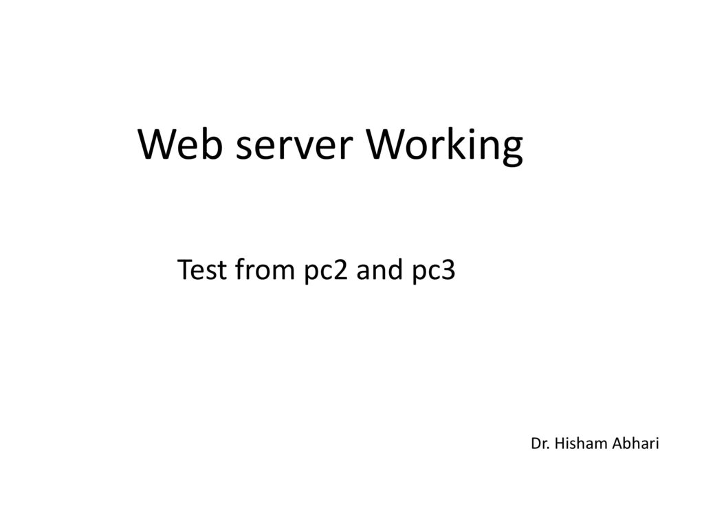 Web server Working Test from pc2 and pc3 Dr. Hisham Abhari