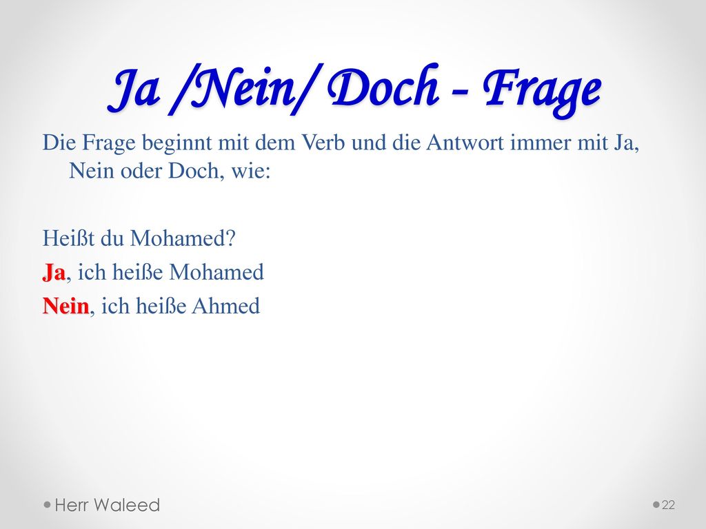 Ja /Nein/ Doch - Frage Die Frage beginnt mit dem Verb und die Antwort immer mit Ja, Nein oder Doch, wie: