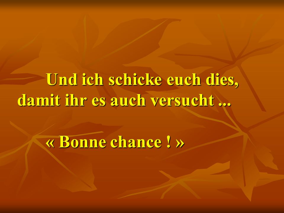 Und ich schicke euch dies, damit ihr es auch versucht. « Bonne chance