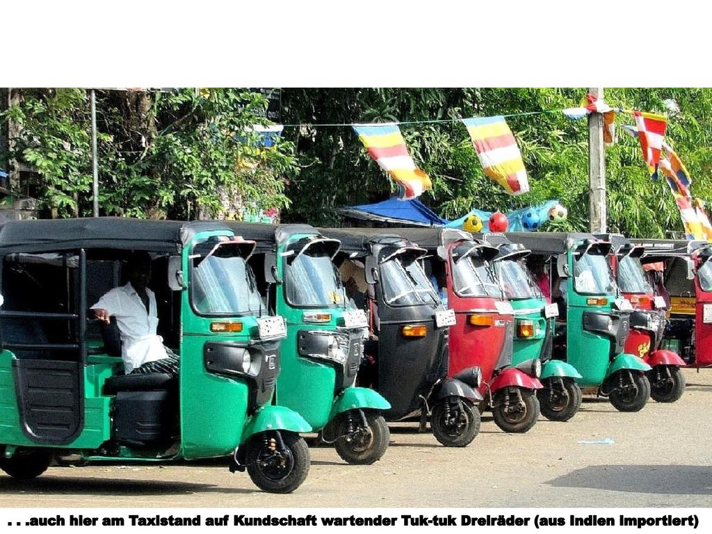 . . .auch hier am Taxistand auf Kundschaft wartender Tuk-tuk Dreiräder (aus Indien importiert)