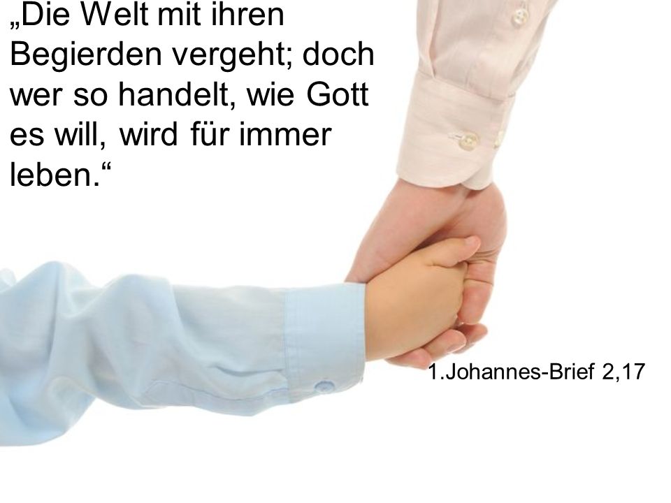 „Die Welt mit ihren Begierden vergeht; doch wer so handelt, wie Gott es will, wird für immer leben.