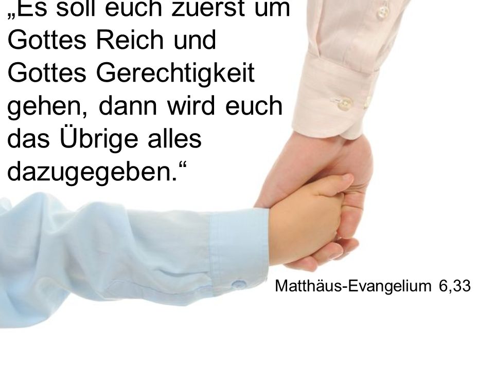 „Es soll euch zuerst um Gottes Reich und Gottes Gerechtigkeit gehen, dann wird euch das Übrige alles dazugegeben.